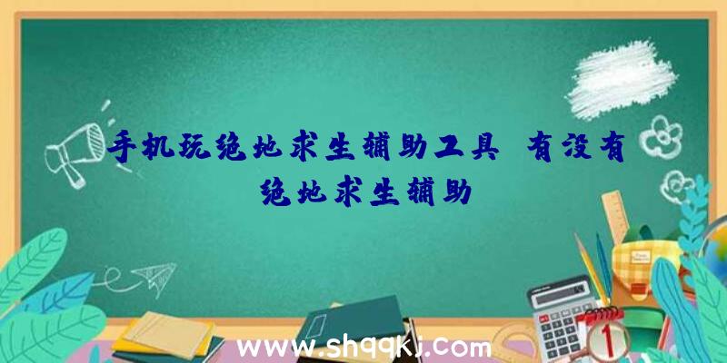 手机玩绝地求生辅助工具、有没有绝地求生辅助