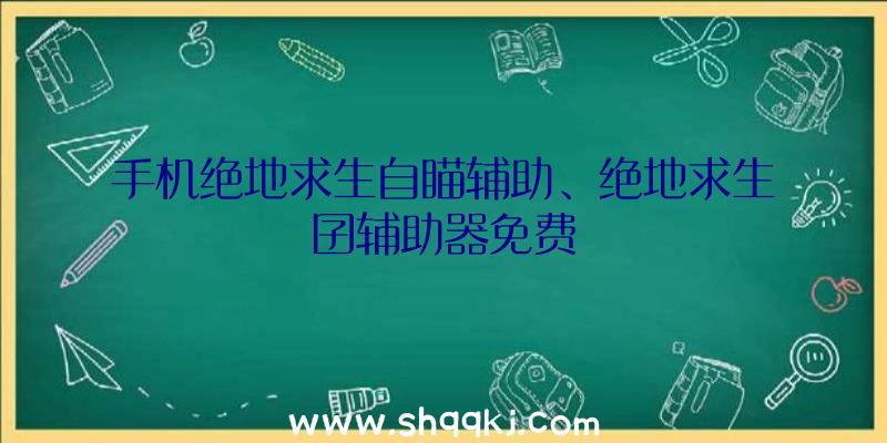 手机绝地求生自瞄辅助、绝地求生囝辅助器免费