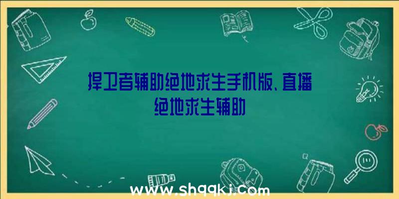 捍卫者辅助绝地求生手机版、直播绝地求生辅助