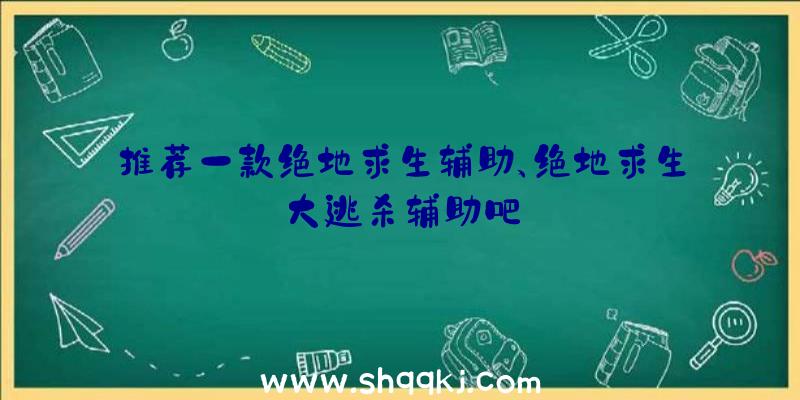 推荐一款绝地求生辅助、绝地求生大逃杀辅助吧