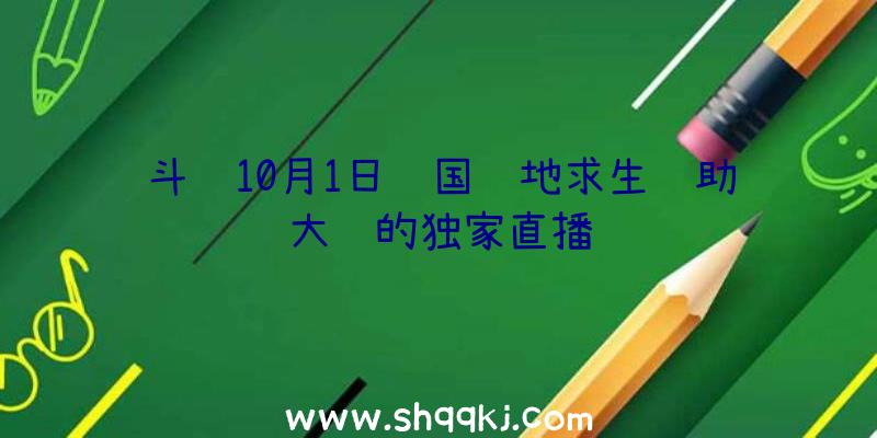 斗鱼10月1日韩国绝地求生辅助大赛的独家直播