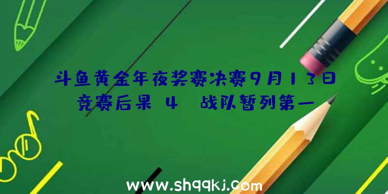 斗鱼黄金年夜奖赛决赛9月13日竞赛后果_4AM战队暂列第一