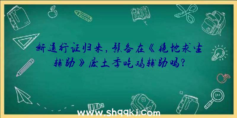 新通行证归来，预备在《绝地求生辅助》废土季吃鸡辅助吗？