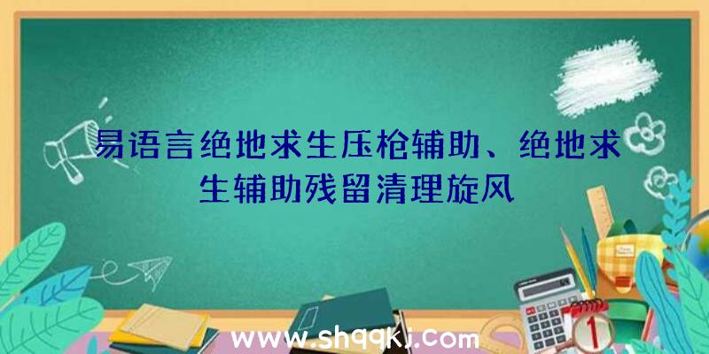 易语言绝地求生压枪辅助、绝地求生辅助残留清理旋风