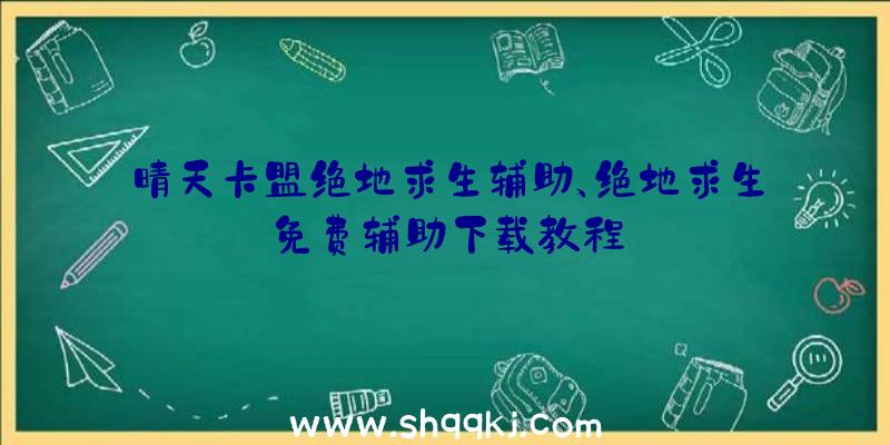 晴天卡盟绝地求生辅助、绝地求生免费辅助下载教程