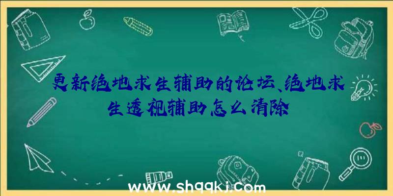 更新绝地求生辅助的论坛、绝地求生透视辅助怎么清除