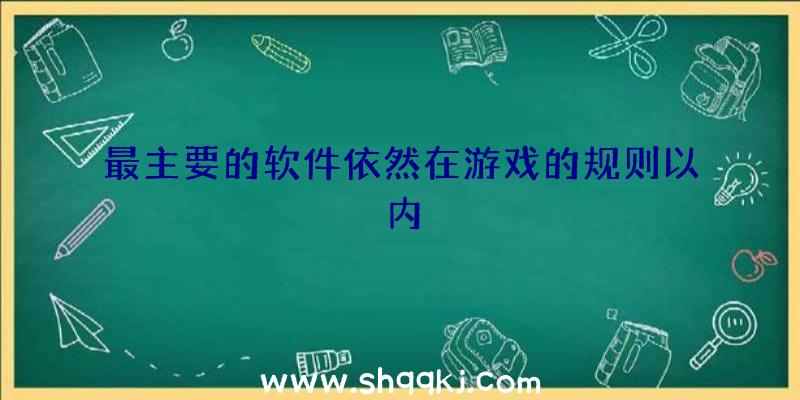 最主要的软件依然在游戏的规则以内