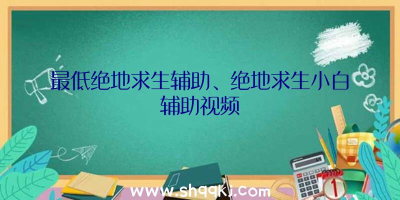 最低绝地求生辅助、绝地求生小白辅助视频