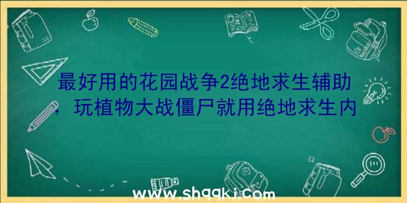 最好用的花园战争2绝地求生辅助，玩植物大战僵尸就用绝地求生内部结构辅助