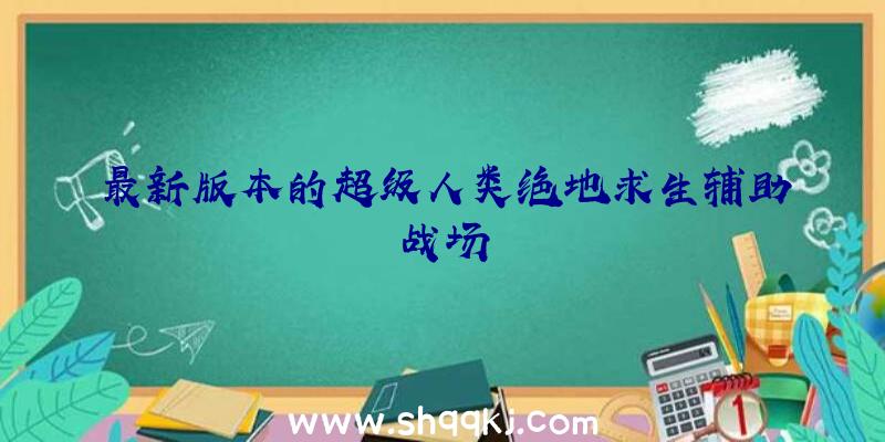 最新版本的超级人类绝地求生辅助战场