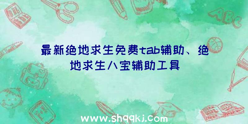 最新绝地求生免费tab辅助、绝地求生八宝辅助工具