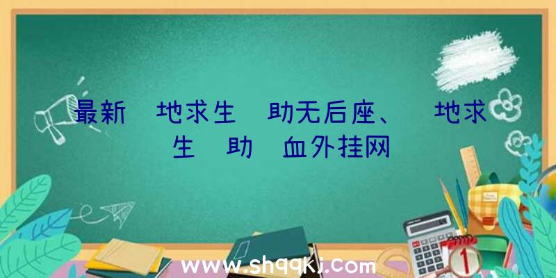 最新绝地求生辅助无后座、绝地求生辅助锁血外挂网