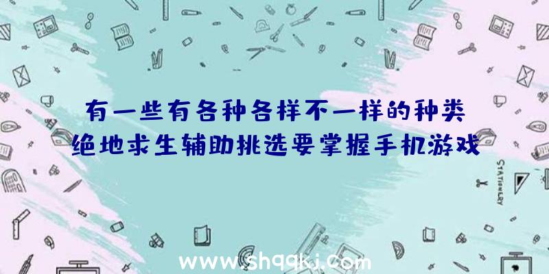 有一些有各种各样不一样的种类，绝地求生辅助挑选要掌握手机游戏状况