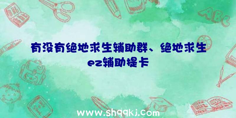 有没有绝地求生辅助群、绝地求生ez辅助提卡