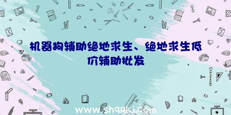 机器狗辅助绝地求生、绝地求生低价辅助批发