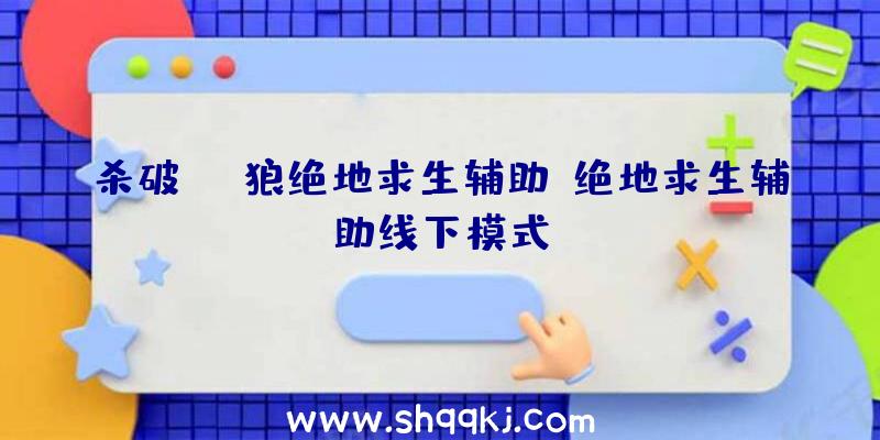 杀破狼绝地求生辅助、绝地求生辅助线下模式