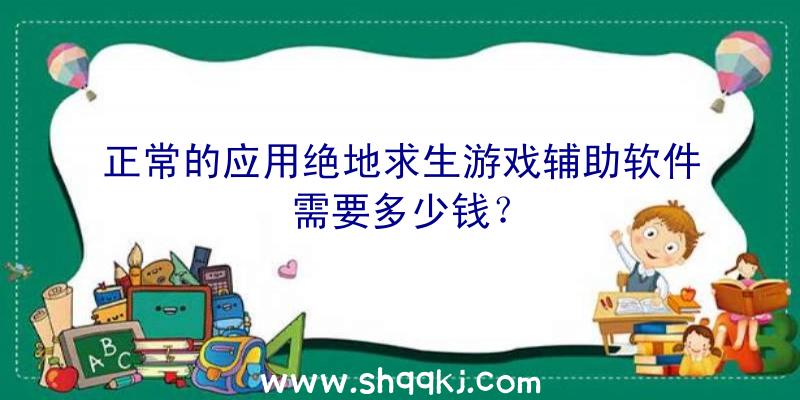 正常的应用绝地求生游戏辅助软件需要多少钱？