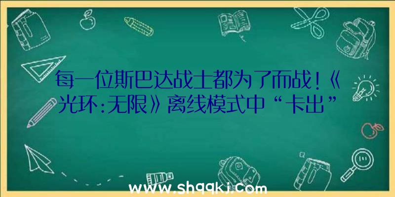 每一位斯巴达战士都为了而战!《光环:无限》离线模式中“卡出”