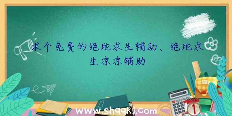 求个免费的绝地求生辅助、绝地求生凉凉辅助