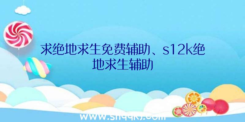 求绝地求生免费辅助、s12k绝地求生辅助