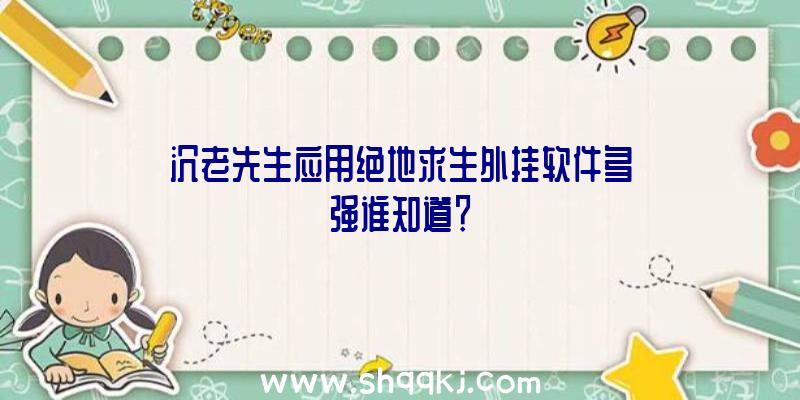 沉老先生应用绝地求生外挂软件多强谁知道？