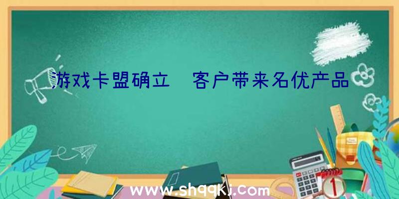 游戏卡盟确立给客户带来名优产品