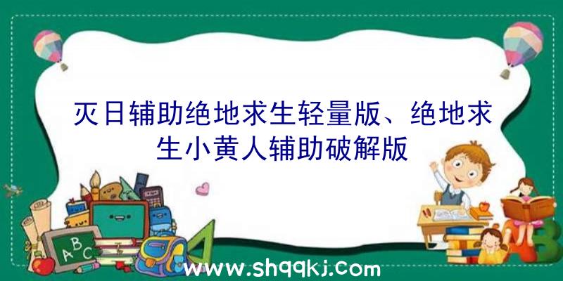 灭日辅助绝地求生轻量版、绝地求生小黄人辅助破解版