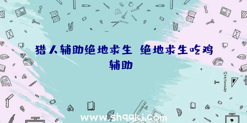 猎人辅助绝地求生、绝地求生吃鸡辅助yy