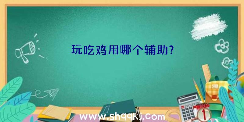 玩吃鸡用哪个辅助？