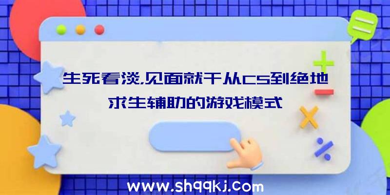 生死看淡，见面就干从CS到绝地求生辅助的游戏模式