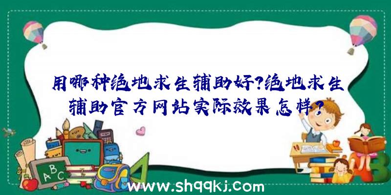 用哪种绝地求生辅助好？绝地求生辅助官方网站实际效果怎样？