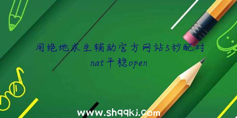 用绝地求生辅助官方网站5秒配对nat平稳open