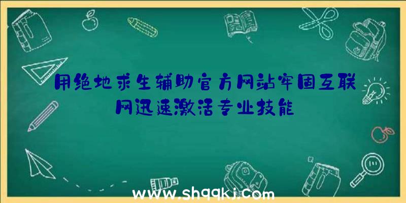 用绝地求生辅助官方网站牢固互联网迅速激活专业技能