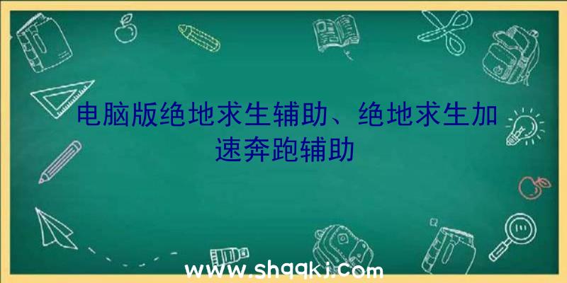 电脑版绝地求生辅助、绝地求生加速奔跑辅助