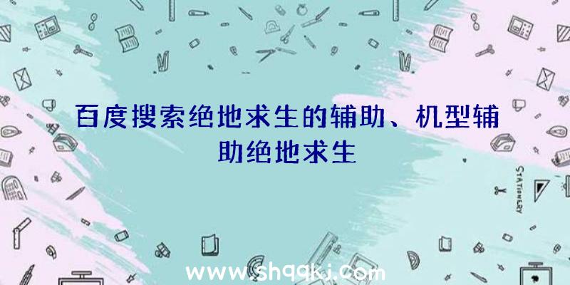 百度搜索绝地求生的辅助、机型辅助绝地求生