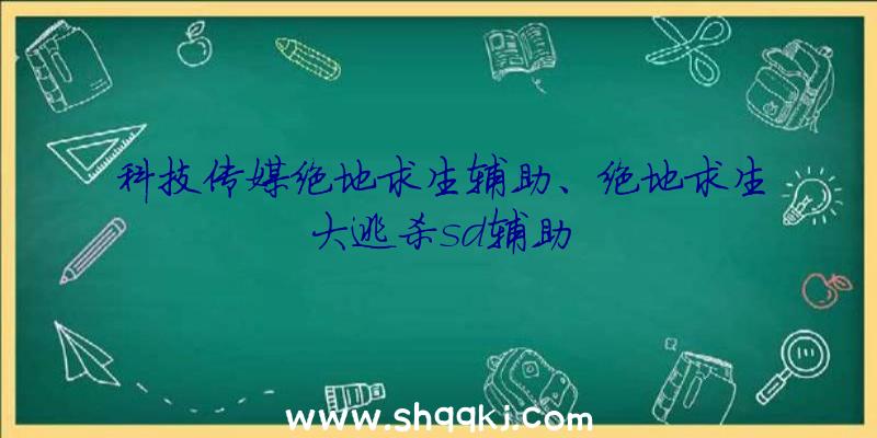 科技传媒绝地求生辅助、绝地求生大逃杀sd辅助