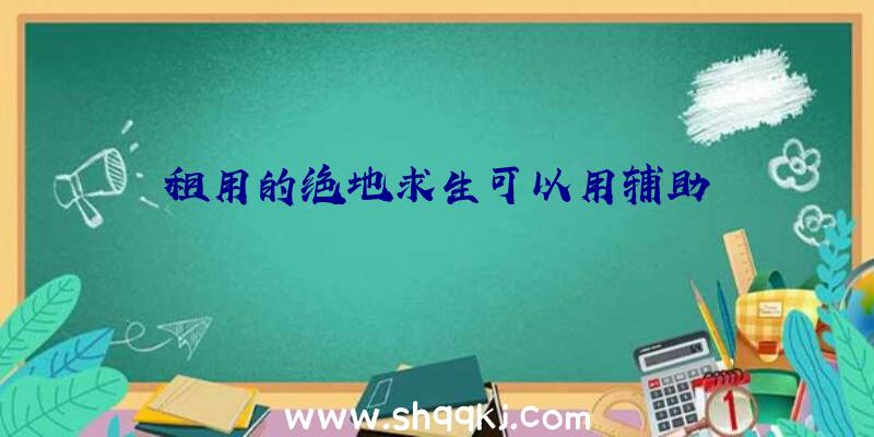 租用的绝地求生可以用辅助