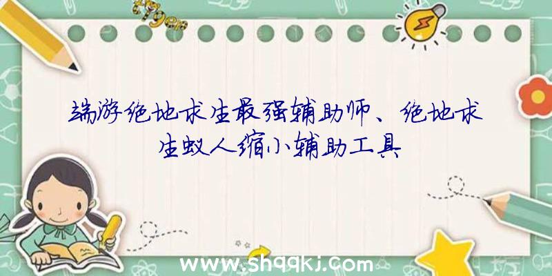 端游绝地求生最强辅助师、绝地求生蚁人缩小辅助工具