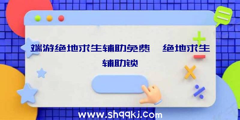 端游绝地求生辅助免费、绝地求生辅助锁