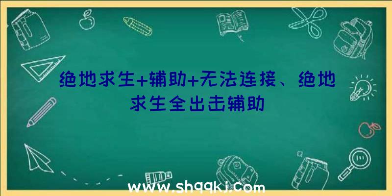 绝地求生+辅助+无法连接、绝地求生全出击辅助