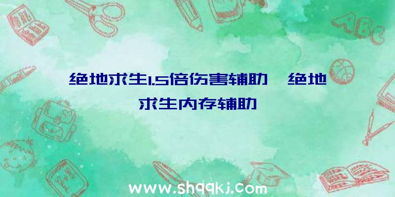 绝地求生1.5倍伤害辅助、绝地求生内存辅助