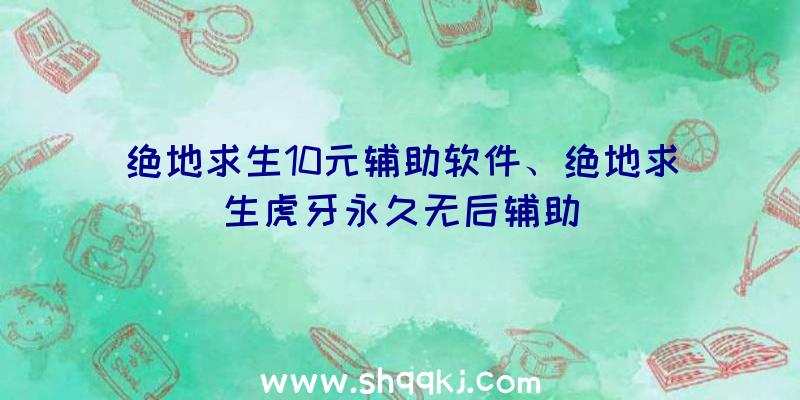 绝地求生10元辅助软件、绝地求生虎牙永久无后辅助