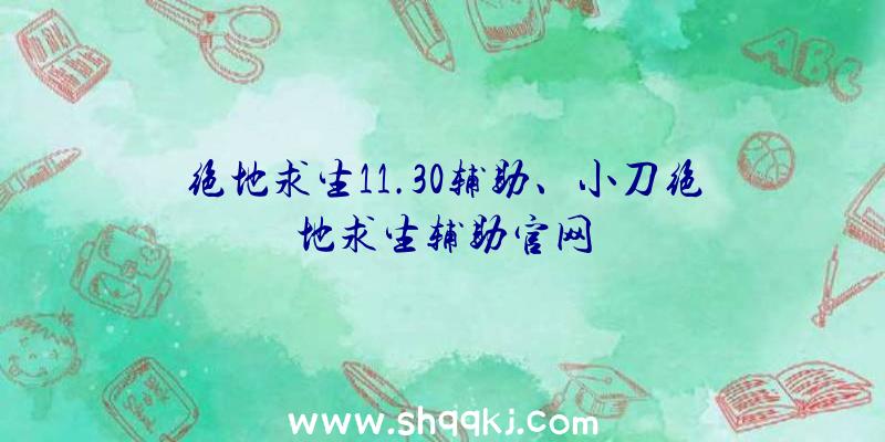 绝地求生11.30辅助、小刀绝地求生辅助官网