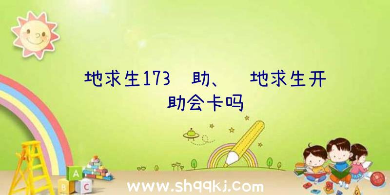 绝地求生173辅助、绝地求生开辅助会卡吗