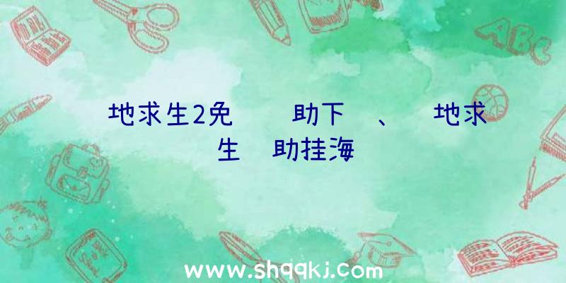 绝地求生2免费辅助下载、绝地求生辅助挂海