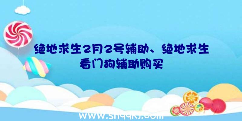 绝地求生2月2号辅助、绝地求生看门狗辅助购买