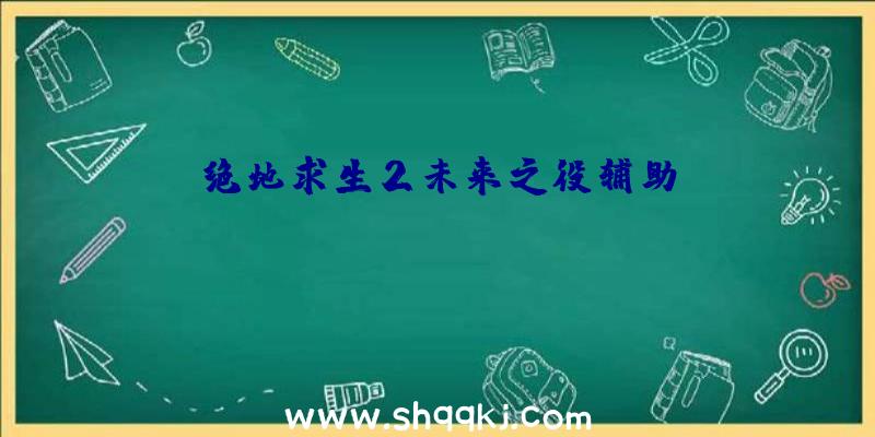 绝地求生2未来之役辅助