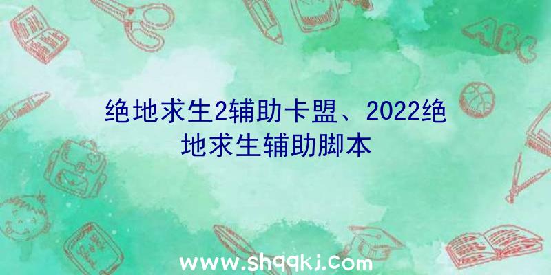 绝地求生2辅助卡盟、2022绝地求生辅助脚本