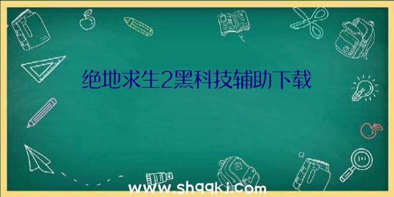 绝地求生2黑科技辅助下载