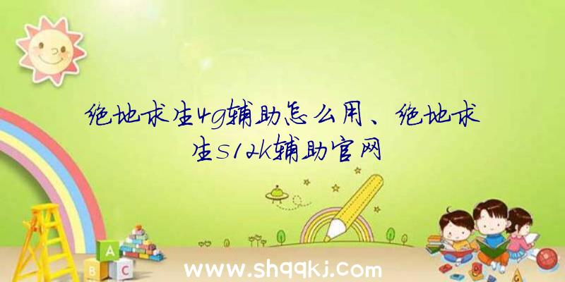 绝地求生4g辅助怎么用、绝地求生s12k辅助官网